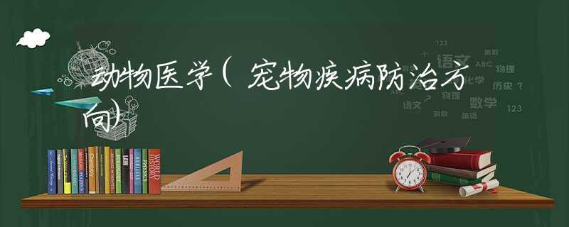 动物医学(宠物疾病防治方向)
