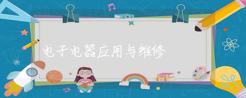 电子电器应用与维修 电子电器应用与维修