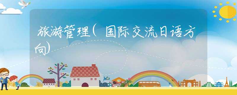 旅游管理(国际交流日语方向)