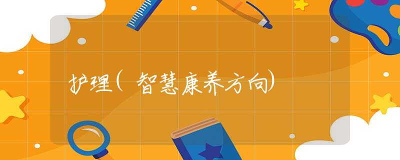 护理(智慧康养方向)