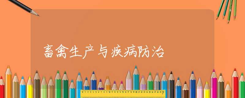 畜禽生产与疾病防治 畜禽生产与疾病防治