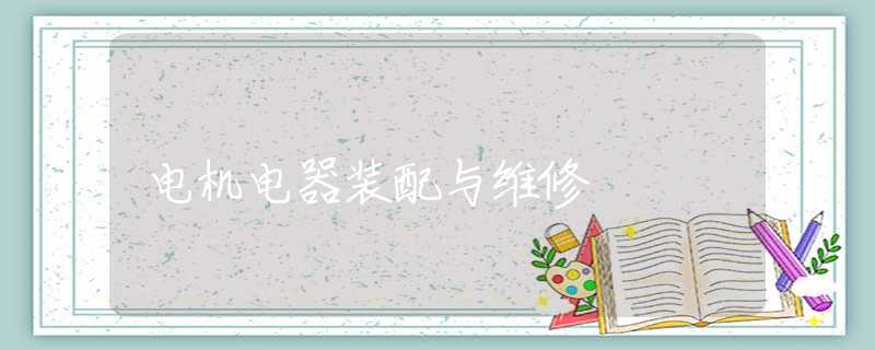 电机电器装配与维修 电机电器装配与维修