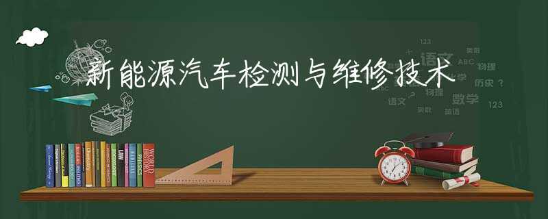新能源汽车检测与维修技术 新能源汽车检测与维修技术