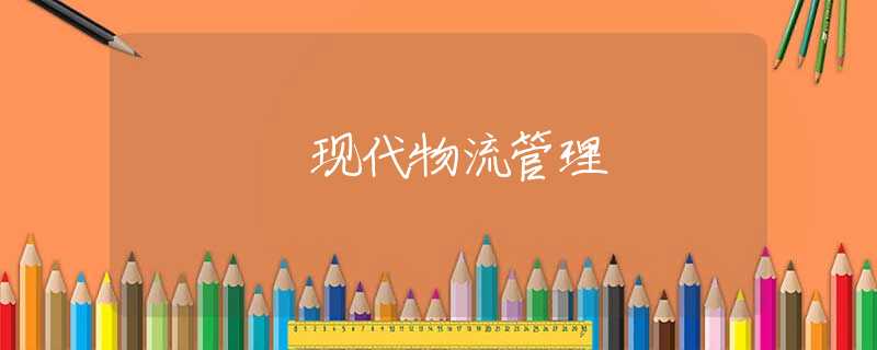 现代物流管理 现代物流管理