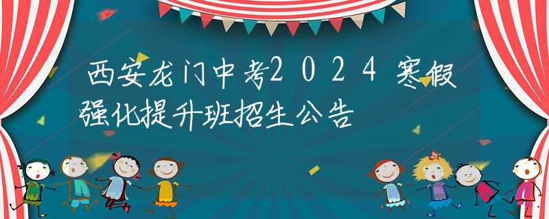 西安龙门中考2024寒假强化提升班招生公告