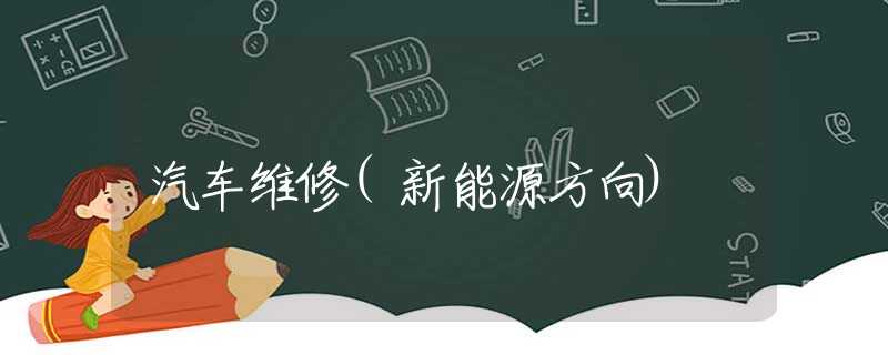 汽车维修(新能源方向)