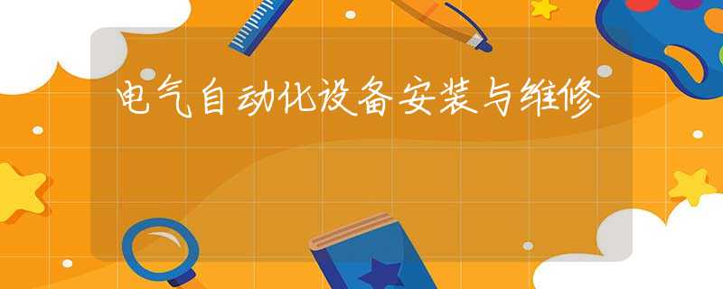 电气自动化设备安装与维修 电气自动化设备安装与维修