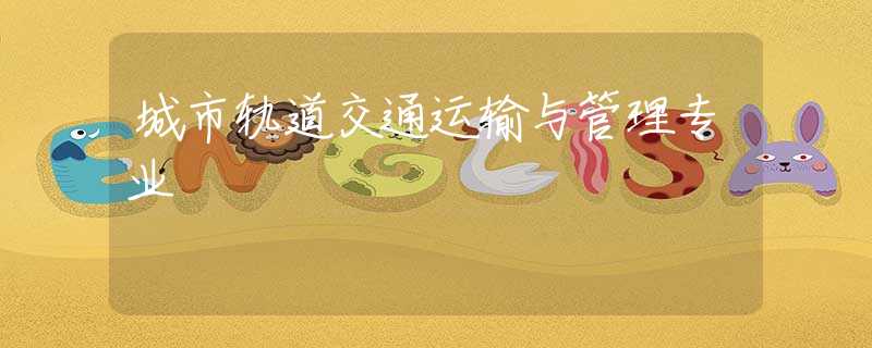 城市轨道交通运输与管理专业 城市轨道交通运输与管理专业