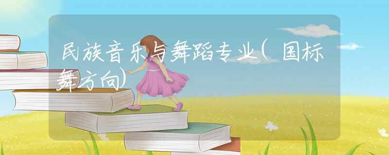 民族音乐与舞蹈专业(国标舞方向) 民族音乐与舞蹈专业(国标舞方向)