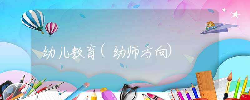 幼儿教育(幼师方向)