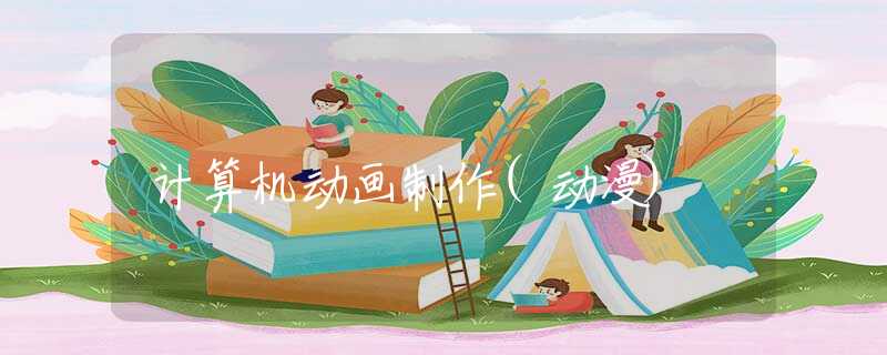 计算机动画制作(动漫) 计算机动画制作(动漫)