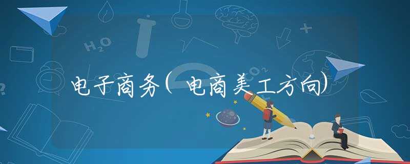 电子商务(电商美工方向) 电子商务(电商美工方向)