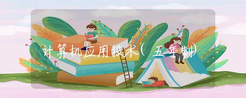 计算机应用技术(五年制) 计算机应用技术(五年制)