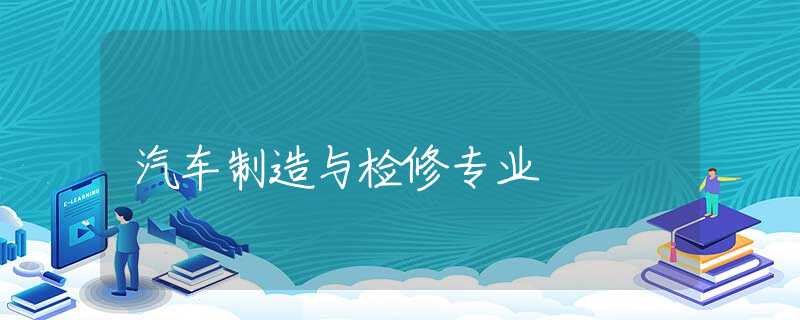 汽车制造与检修专业