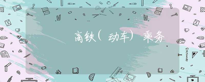 高铁(动车)乘务 高铁(动车)乘务