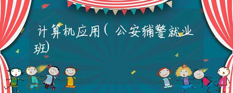 计算机应用(公安辅警就业班)