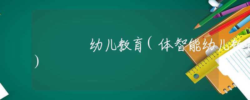 幼儿教育(体智能幼儿教育) 幼儿教育(体智能幼儿教育)
