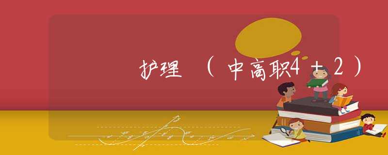 护理 (中高职4+2) 护理 (中高职4+2)