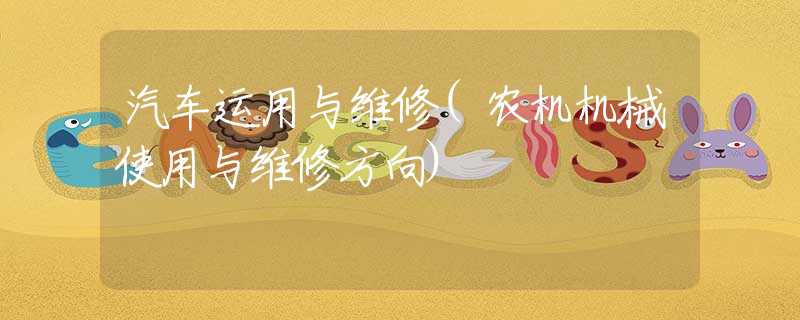 汽车运用与维修(农机机械使用与维修方向) 汽车运用与维修(农机机械使用与维修方向)