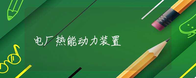 电厂热能动力装置