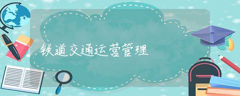 铁道交通运营管理 铁道交通运营管理