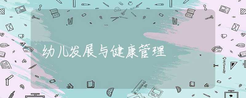 幼儿发展与健康管理 幼儿发展与健康管理