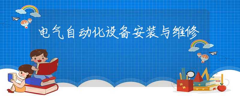 电气自动化设备安装与维修 电气自动化设备安装与维修