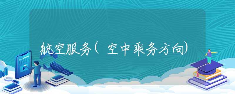 航空服务(空中乘务方向)