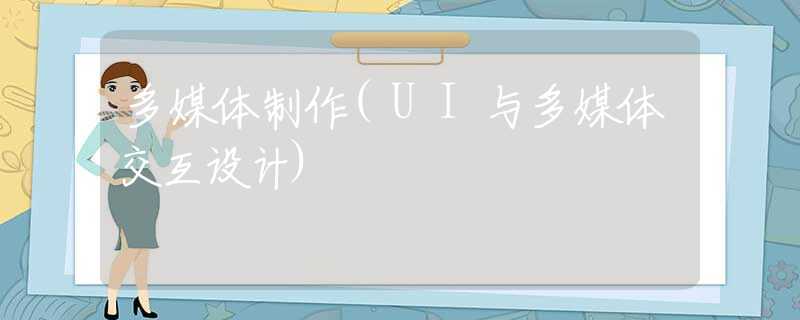 多媒体制作(UI与多媒体交互设计)
