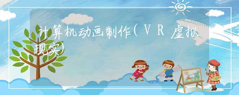 计算机动画制作(VR虚拟现实)