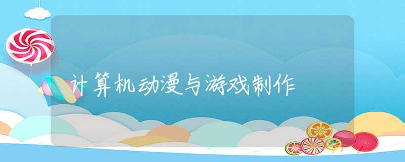 计算机动漫与游戏制作 计算机动漫与游戏制作