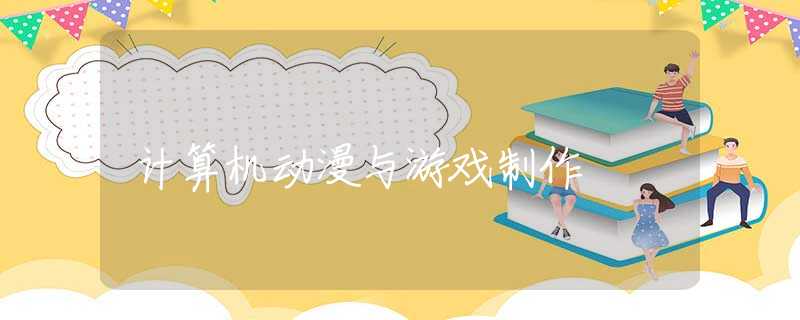 计算机动漫与游戏制作 计算机动漫与游戏制作