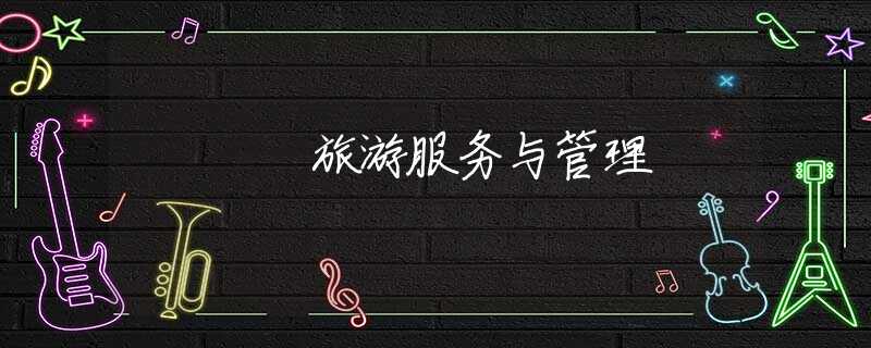 旅游服务与管理 旅游服务与管理