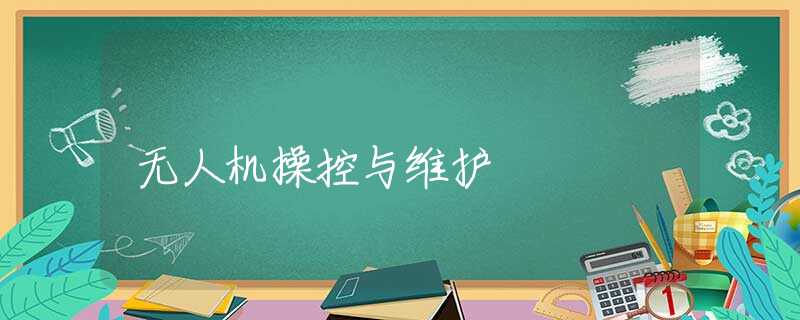 无人机操控与维护 无人机操控与维护