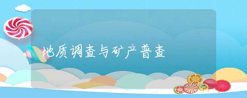 地质调查与矿产普查 地质调查与矿产普查