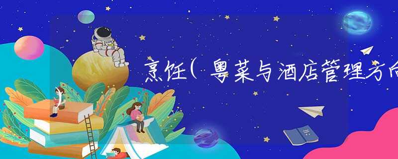 烹饪(粤菜与酒店管理方向)