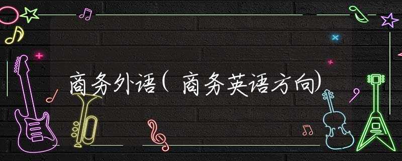 商务外语(商务英语方向) 商务外语(商务英语方向)