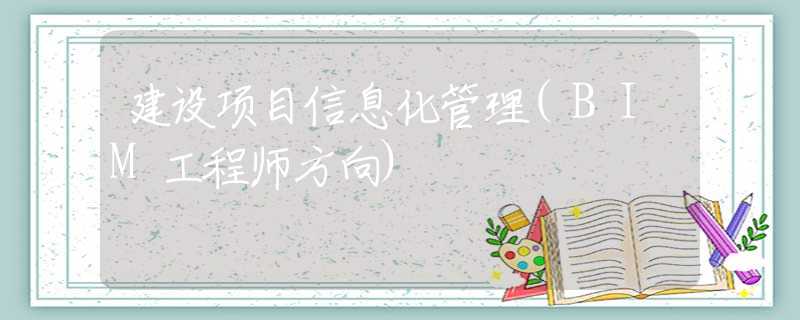 建设项目信息化管理(BIM工程师方向)