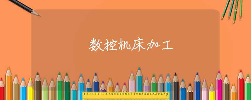 数控机床加工 数控机床加工