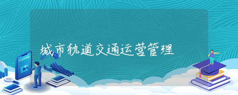 城市轨道交通运营管理 城市轨道交通运营管理