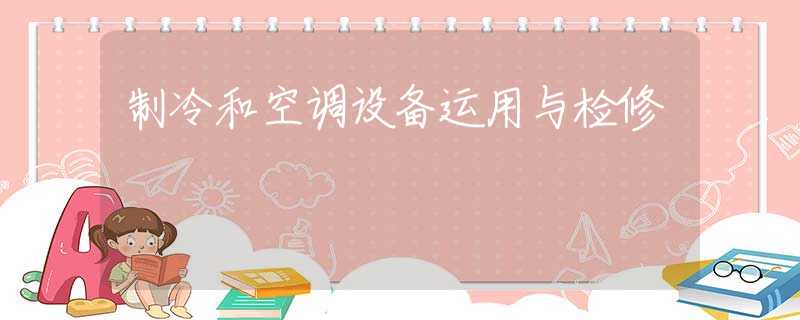 制冷和空调设备运用与检修 制冷和空调设备运用与检修