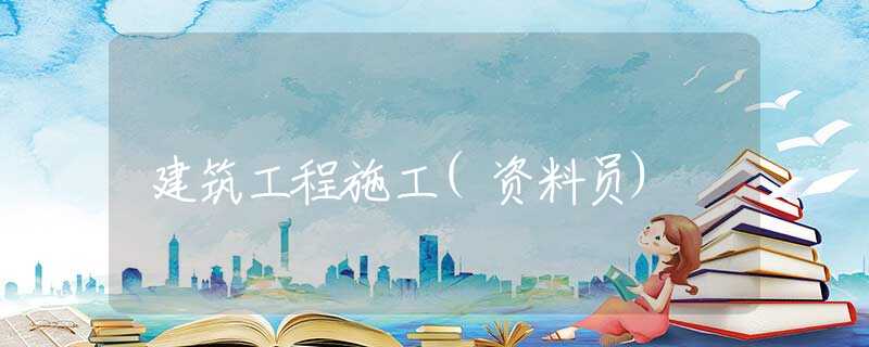 建筑工程施工(资料员) 建筑工程施工(资料员)