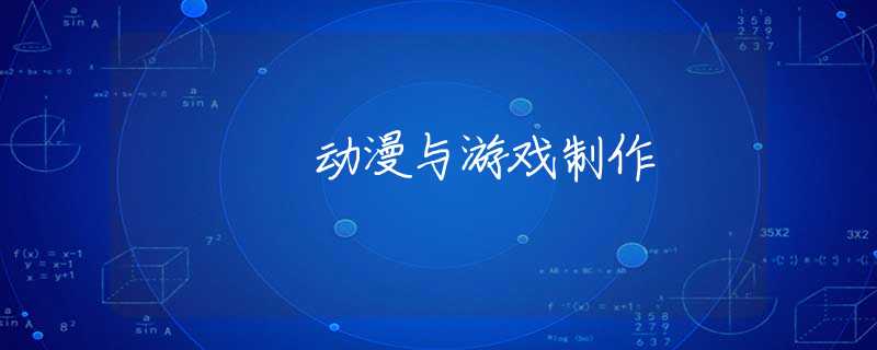 动漫与游戏制作 动漫与游戏制作