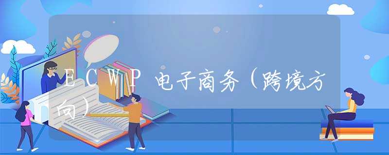 ECWP电子商务(跨境方向) ECWP电子商务(跨境方向)