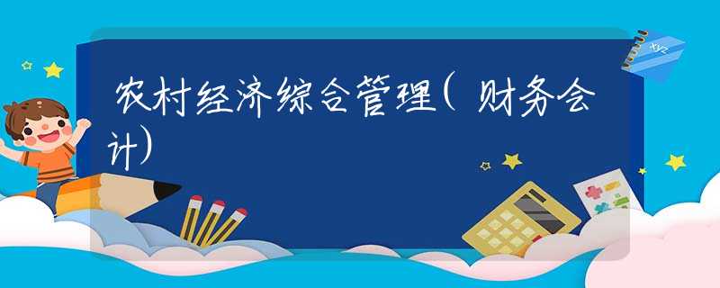 农村经济综合管理(财务会计) 农村经济综合管理(财务会计)