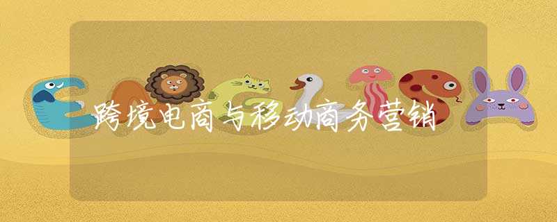 跨境电商与移动商务营销 跨境电商与移动商务营销