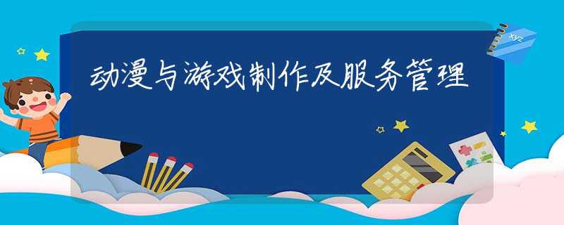 动漫与游戏制作及服务管理