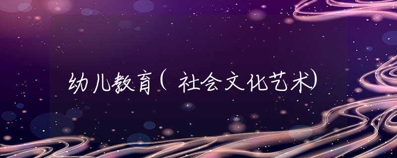 幼儿教育(社会文化艺术) 幼儿教育(社会文化艺术)