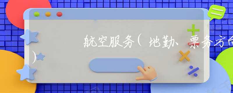 航空服务(地勤、票务方向)
