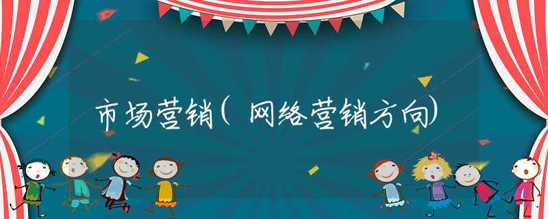 市场营销(网络营销方向)